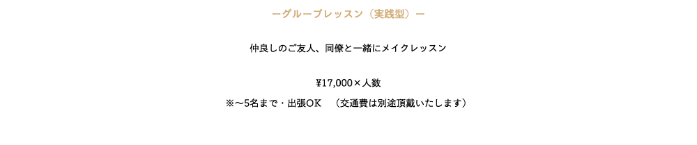 ─グループレッスン（実践型）─　

仲良しのご友人、同僚と一緒にメイクレッスン

¥17,000×人数
※〜5名まで・出張OK　（交通費は別途頂戴いたします）